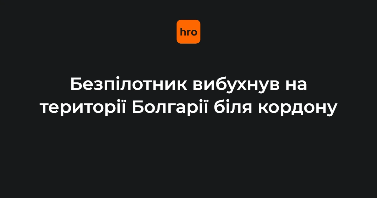 Послідовність подій: вибух невідомого дрона на болгарсько-румунському кордоні 8 серпня